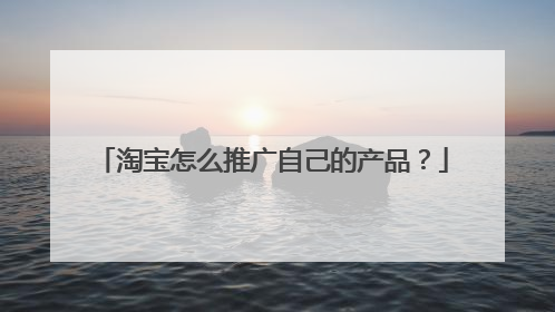 淘宝怎么推广自己的产品?