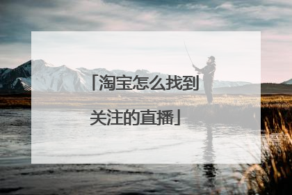 淘宝怎么找到关注的直播