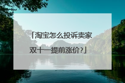淘宝怎么投诉卖家双十一提前涨价?