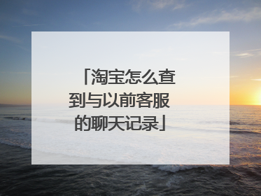 淘宝怎么查到与以前客服的聊天记录