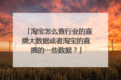 淘宝怎么查行业的直播大数据或者淘宝的直播的一些数据?