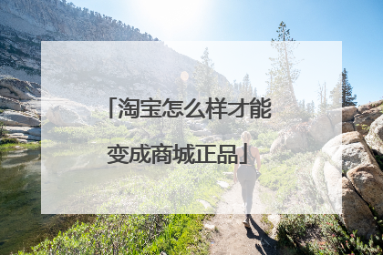淘宝怎么样才能变成商城正品