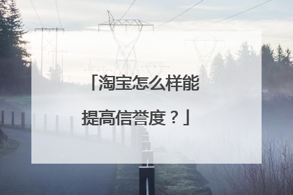 淘宝怎么样能提高信誉度?