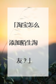 淘宝怎么添加陌生淘友?