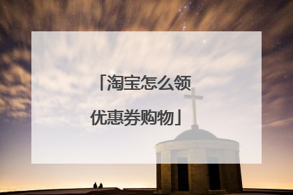 淘宝怎么领优惠券购物