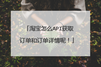 淘宝怎么API获取订单和订单详情呢!