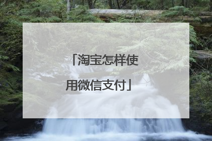淘宝怎样使用微信支付