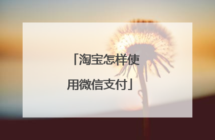 淘宝怎样使用微信支付