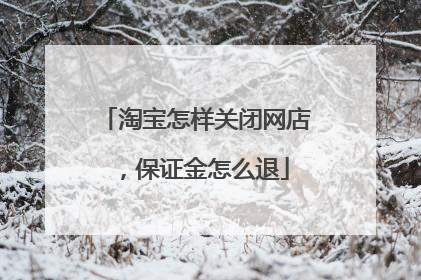 淘宝怎样关闭网店,保证金怎么退