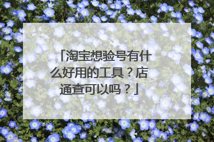 淘宝想验号有什么好用的工具?店通查可以吗?