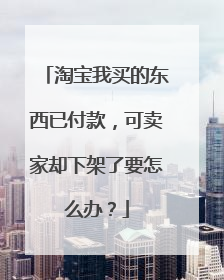 淘宝我买的东西已付款,可卖家却下架了要怎么办?