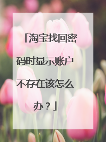 淘宝找回密码时显示账户不存在该怎么办？