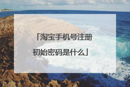 淘宝手机号注册初始密码是什么