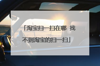 淘宝扫一扫在哪 找不到淘宝的扫一扫