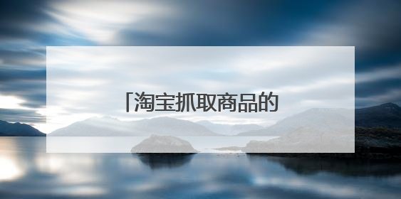淘宝抓取商品的工具有哪些?