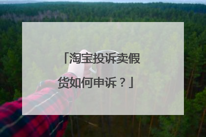 淘宝投诉卖假货如何申诉?