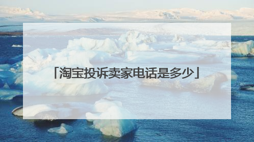 淘宝投诉卖家电话是多少