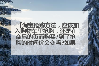 淘宝抢购方法,应该加入购物车里抢购,还是在商品的页面购买?到了抢购的时间价会变吗?如果没有刷新会会