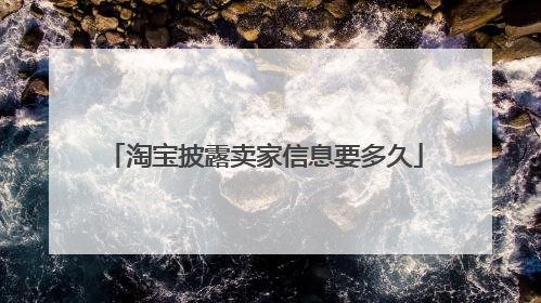 淘宝披露卖家信息要多久