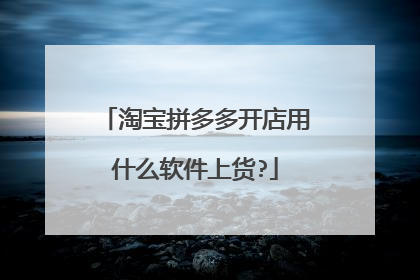 淘宝拼多多开店用什么软件上货?