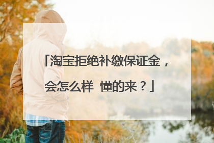淘宝拒绝补缴保证金,会怎么样 懂的来?