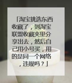 淘宝挑选东西收藏了,到淘宝联盟收藏夹里分享出去,然后自己用小号买,用的是同一个网络,违规吗?