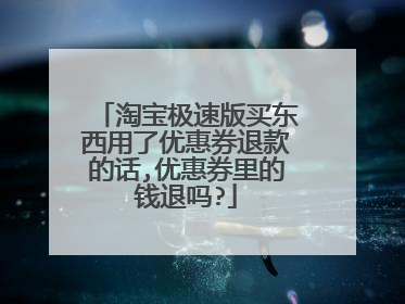 淘宝极速版买东西用了优惠券退款的话,优惠券里的钱退吗?