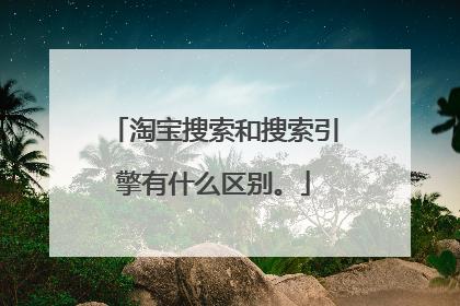 淘宝搜索和搜索引擎有什么区别。