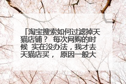 淘宝搜索如何过滤掉天猫店铺? 每次网购的时候 实在没办法,我才去天猫店买, 原因一般大家都知道不说了