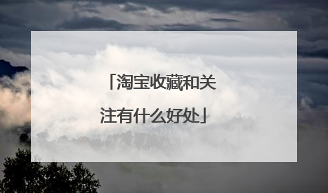 淘宝收藏和关注有什么好处