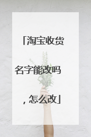淘宝收货名字能改吗,怎么改