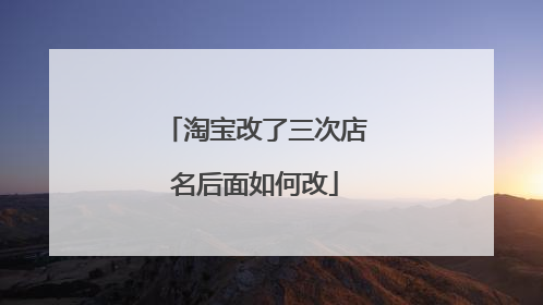 淘宝改了三次店名后面如何改