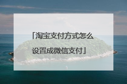 淘宝支付方式怎么设置成微信支付