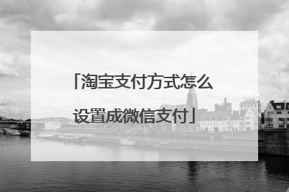 淘宝支付方式怎么设置成微信支付