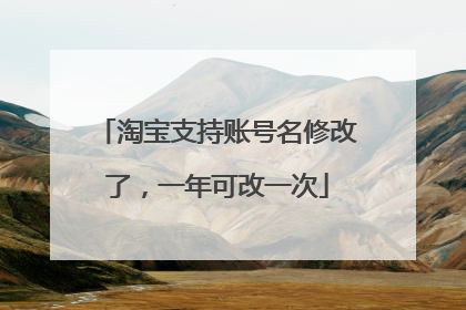 淘宝支持账号名修改了,一年可改一次