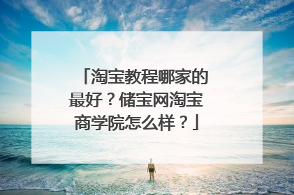 淘宝教程哪家的最好?储宝网淘宝商学院怎么样?