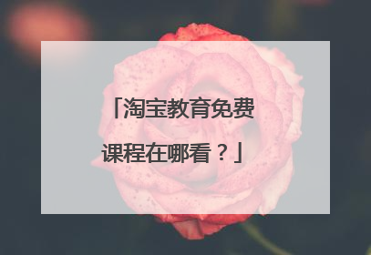 淘宝教育免费课程在哪看?