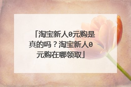 淘宝新人0元购是真的吗?淘宝新人0元购在哪领取