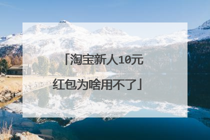 淘宝新人10元红包为啥用不了