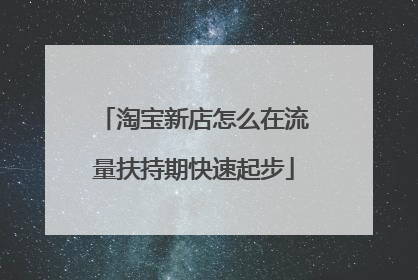 淘宝新店怎么在流量扶持期快速起步