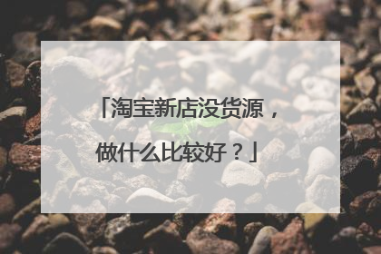 淘宝新店没货源,做什么比较好?
