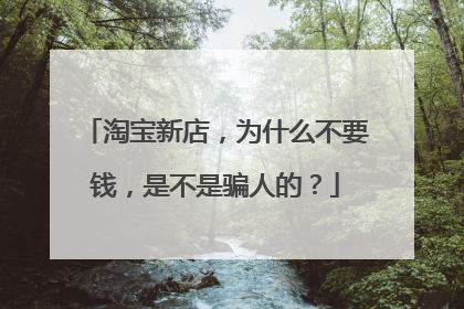 淘宝新店,为什么不要钱,是不是骗人的?