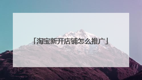 淘宝新开店铺怎么推广