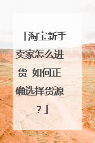 淘宝新手卖家怎么进货 如何正确选择货源?