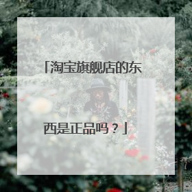 淘宝旗舰店的东西是正品吗？