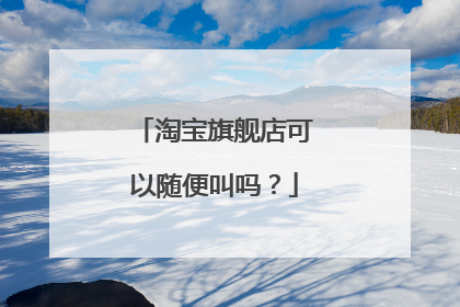 淘宝旗舰店可以随便叫吗?