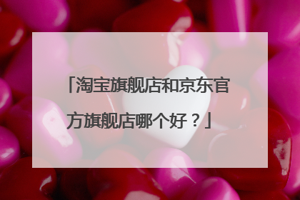 淘宝旗舰店和京东官方旗舰店哪个好?