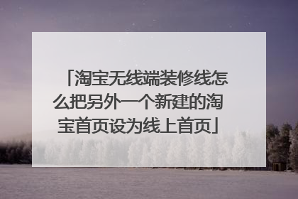 淘宝无线端装修线怎么把另外一个新建的淘宝首页设为线上首页