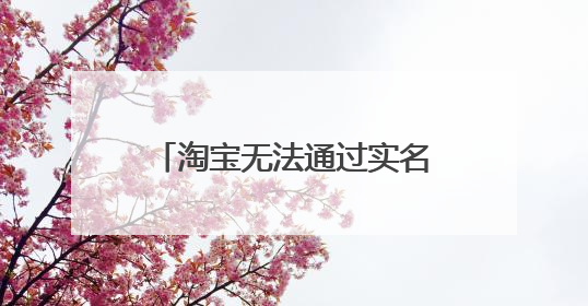 淘宝无法通过实名验证,如何解决?