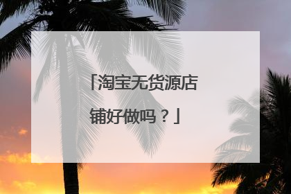 淘宝无货源店铺好做吗?